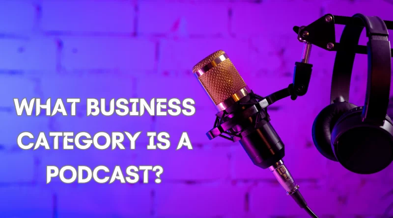What Business Category Is A Podcast Know About Podcasts!